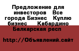 Предложение для инвесторов - Все города Бизнес » Куплю бизнес   . Кабардино-Балкарская респ.